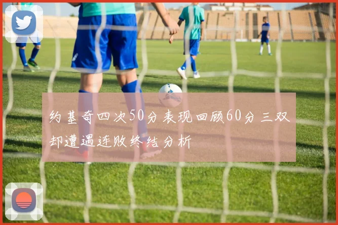约基奇四次50分表现回顾60分三双却遭遇连败终结分析