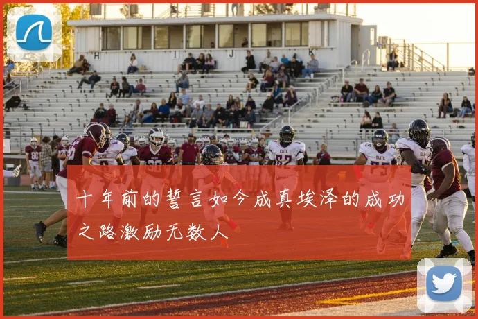 十年前的誓言如今成真埃泽的成功之路激励无数人
