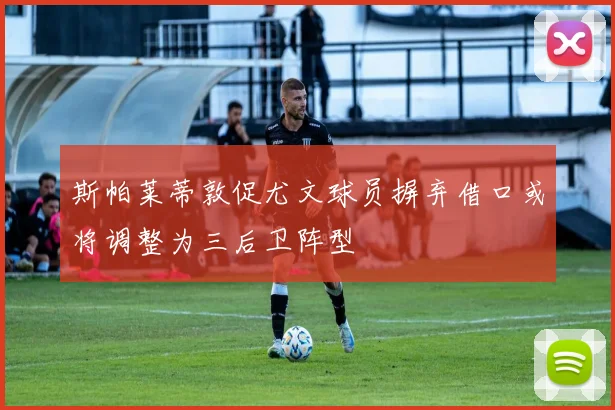 斯帕莱蒂敦促尤文球员摒弃借口或将调整为三后卫阵型