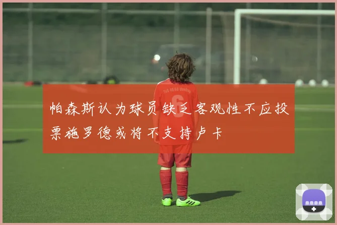帕森斯认为球员缺乏客观性不应投票施罗德或将不支持卢卡