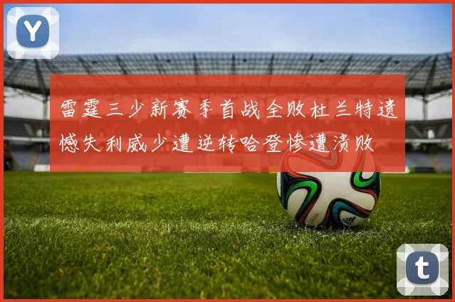 雷霆三少新赛季首战全败杜兰特遗憾失利威少遭逆转哈登惨遭溃败