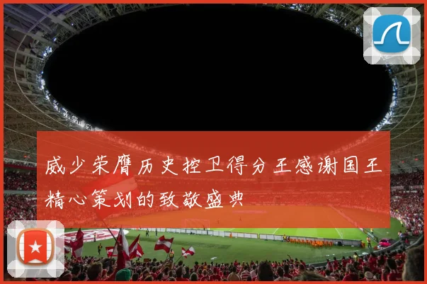 威少荣膺历史控卫得分王感谢国王精心策划的致敬盛典