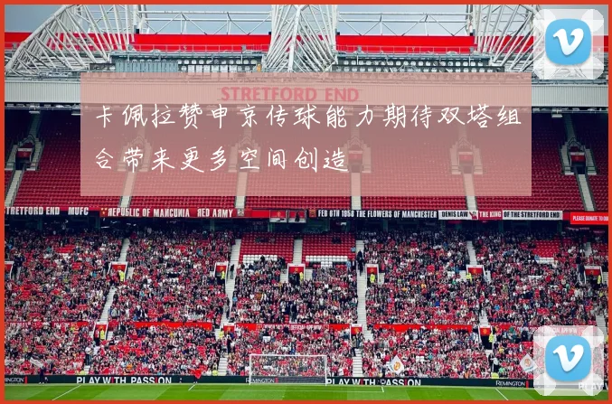 卡佩拉赞申京传球能力期待双塔组合带来更多空间创造