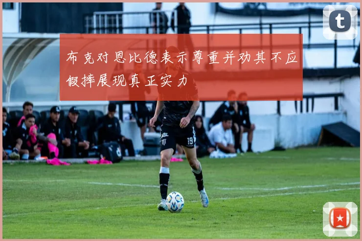 布克对恩比德表示尊重并劝其不应假摔展现真正实力
