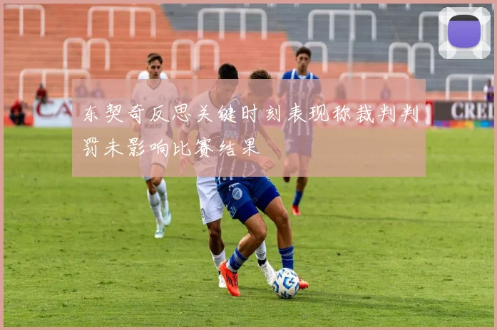 东契奇反思关键时刻表现称裁判判罚未影响比赛结果