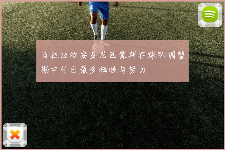 马祖拉称安芬尼西蒙斯在球队调整期中付出最多牺牲与努力