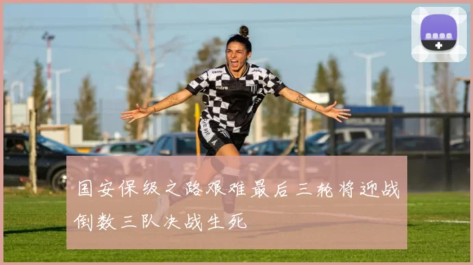 国安保级之路艰难最后三轮将迎战倒数三队决战生死