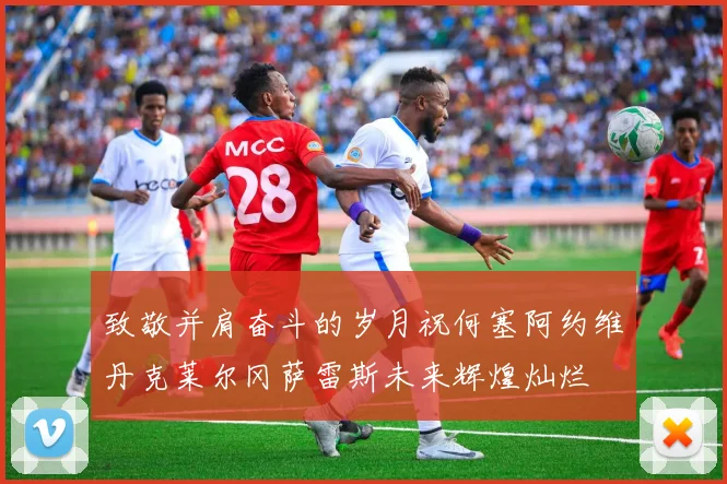 致敬并肩奋斗的岁月祝何塞阿约维丹克莱尔冈萨雷斯未来辉煌灿烂