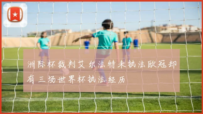 洲际杯裁判艾尔法特未执法欧冠却有三场世界杯执法经历