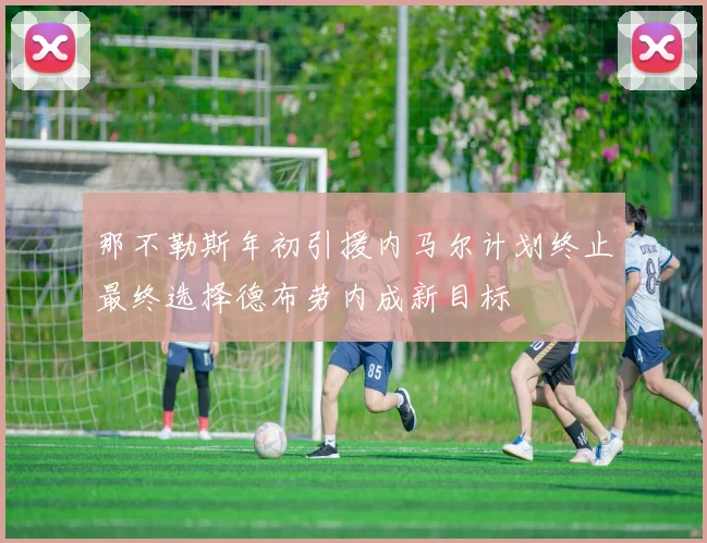 那不勒斯年初引援内马尔计划终止最终选择德布劳内成新目标