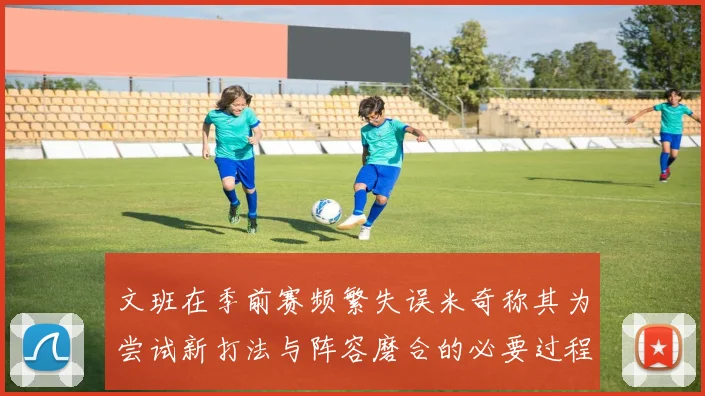 文班在季前赛频繁失误米奇称其为尝试新打法与阵容磨合的必要过程