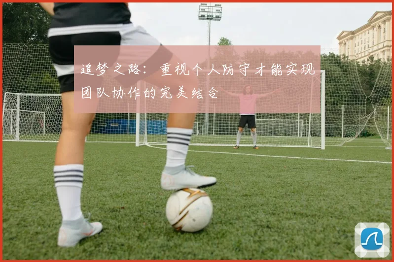 追梦之路：重视个人防守才能实现团队协作的完美结合
