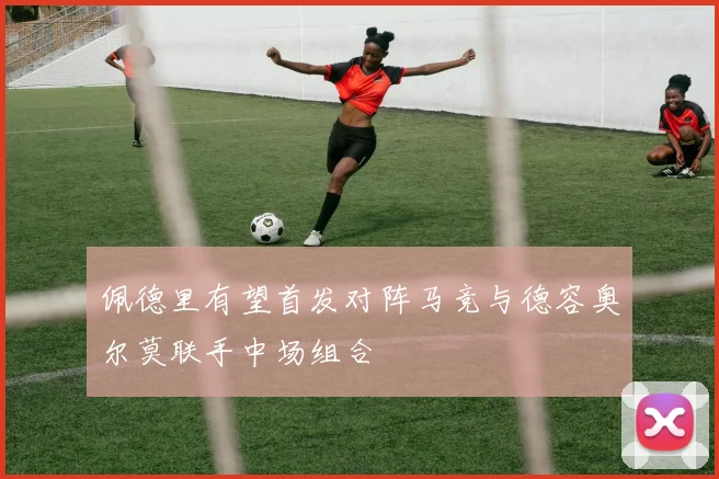 佩德里有望首发对阵马竞与德容奥尔莫联手中场组合