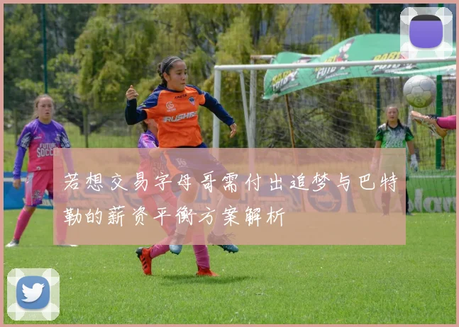 若想交易字母哥需付出追梦与巴特勒的薪资平衡方案解析