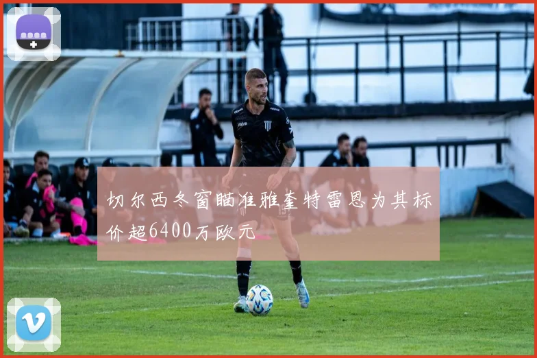 切尔西冬窗瞄准雅奎特雷恩为其标价超6400万欧元