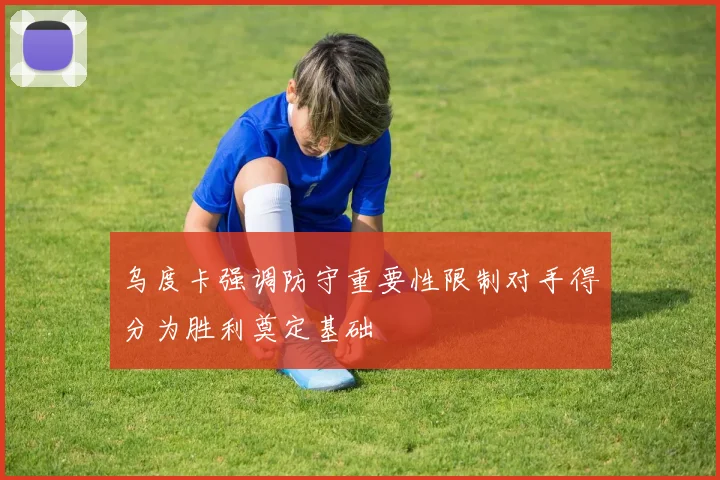 乌度卡强调防守重要性限制对手得分为胜利奠定基础